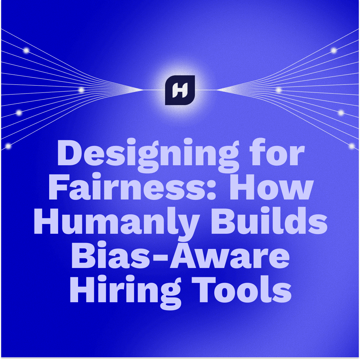 Designing for Fairness: How Humanly Builds Bias-Aware Hiring Tools